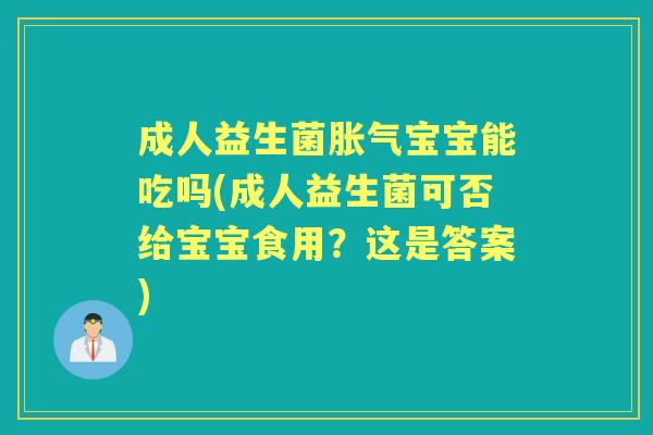 成人益生菌宝宝能吃吗(成人益生菌可否给宝宝食用?这是答案) 成人益生菌宝宝能吃吗(成人益生菌可否给宝宝食用?这是答案)