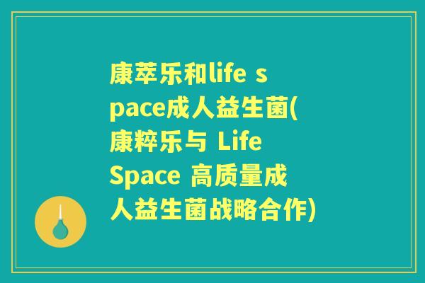 康萃乐和life space成人益生菌(康粹乐与 Life Space 高质量成人益生菌战略合作) 康萃乐和life space成人益生菌(康粹乐与 Life Space 高质量成人益生菌战略合作)