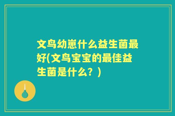 文鸟幼崽什么益生菌好(文鸟宝宝的佳益生菌是什么?) 文鸟幼崽什么益生菌好(文鸟宝宝的佳益生菌是什么?)
