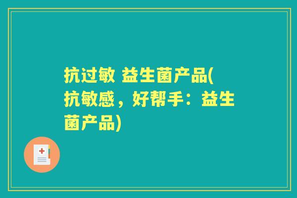 抗 益生菌产品(抗敏感，好帮手：益生菌产品)