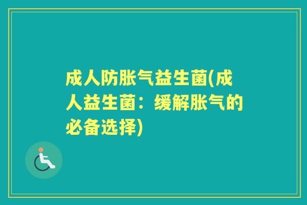 成人防益生菌(成人益生菌:缓解的必备选择) 成人防益生菌(成人益生菌:缓解的必备选择)