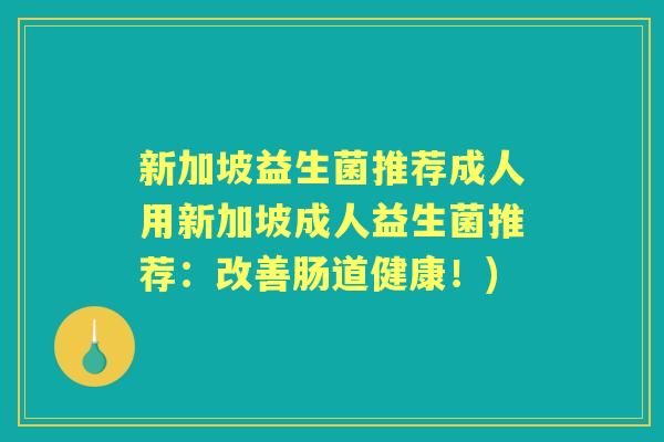 新加坡益生菌推荐成人用新加坡成人益生菌推荐:改善肠道健康!) 新加坡益生菌推荐成人用新加坡成人益生菌推荐:改善肠道健康!)