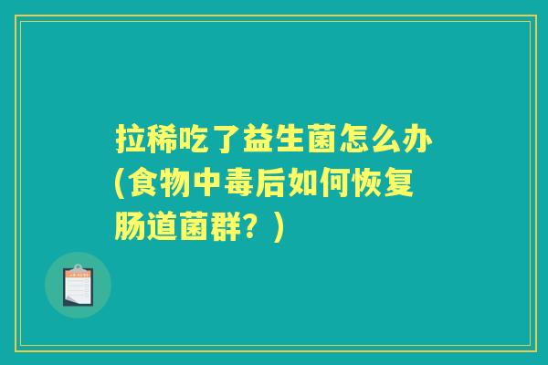 拉稀吃了益生菌怎么办(食物中毒后如何恢复肠道菌群?) 拉稀吃了益生菌怎么办(食物中毒后如何恢复肠道菌群?)