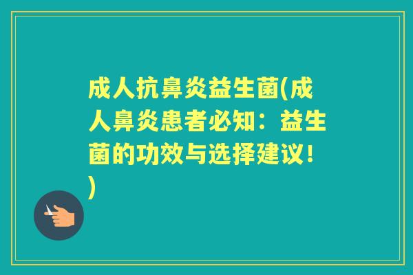 成人抗益生菌(成人患者必知:益生菌的功效与选择建议!) 成人抗益生菌(成人患者必知:益生菌的功效与选择建议!)