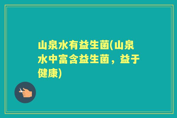 山泉水有益生菌(山泉水中富含益生菌，益于健康)