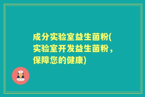 成分实验室益生菌粉(实验室开发益生菌粉,保障您的健康) 成分实验室益生菌粉(实验室开发益生菌粉,保障您的健康)