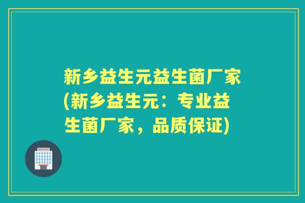 新乡益生元益生菌厂家(新乡益生元:专业益生菌厂家,品质保证) 新乡益生元益生菌厂家(新乡益生元:专业益生菌厂家,品质保证)
