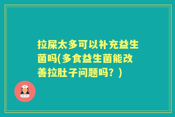 拉屎太多可以补充益生菌吗(多食益生菌能改善拉肚子问题吗?) 拉屎太多可以补充益生菌吗(多食益生菌能改善拉肚子问题吗?)