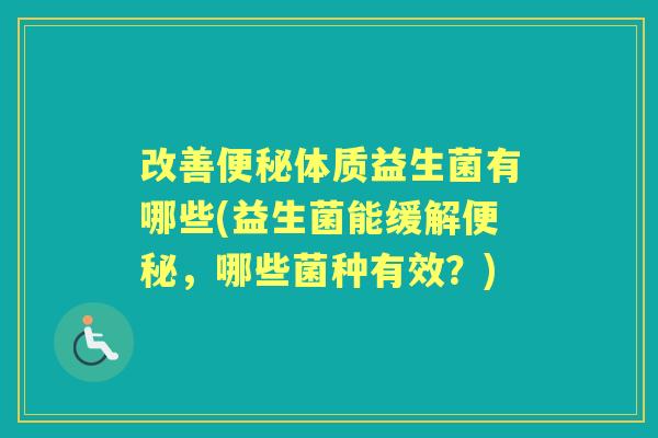 改善体质益生菌有哪些(益生菌能缓解,哪些菌种有效?) 改善体质益生菌有哪些(益生菌能缓解,哪些菌种有效?)