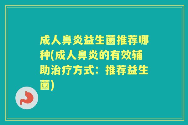 成人益生菌推荐哪种(成人的有效辅助方式：推荐益生菌)