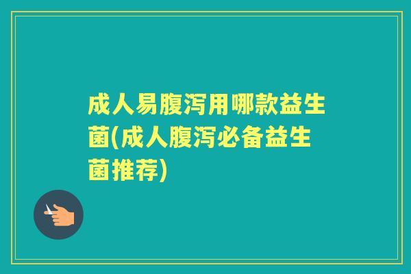 成人易用哪款益生菌(成人必备益生菌推荐) 成人易用哪款益生菌(成人必备益生菌推荐)