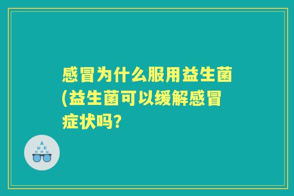 为什么服用益生菌(益生菌可以缓解症状吗? 为什么服用益生菌(益生菌可以缓解症状吗?