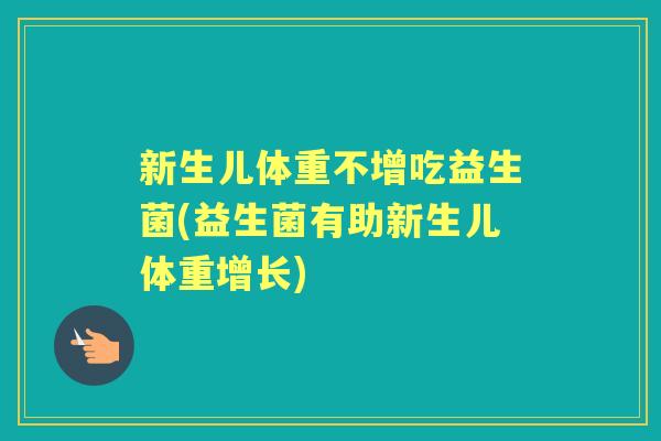 新生儿体重不增吃益生菌(益生菌有助新生儿体重增长) 新生儿体重不增吃益生菌(益生菌有助新生儿体重增长)
