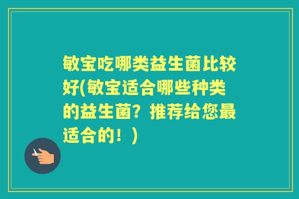 敏宝吃哪类益生菌比较好(敏宝适合哪些种类的益生菌？推荐给您适合的！)