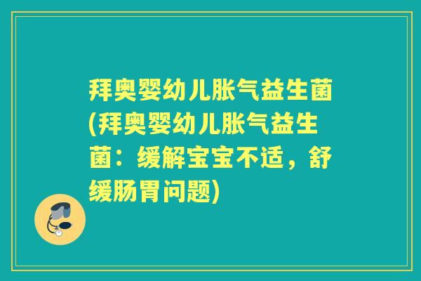 拜奥婴幼儿益生菌(拜奥婴幼儿益生菌:缓解宝宝不适,舒缓肠胃问题) 拜奥婴幼儿益生菌(拜奥婴幼儿益生菌:缓解宝宝不适,舒缓肠胃问题)