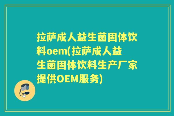 拉萨成人益生菌固体饮料oem(拉萨成人益生菌固体饮料生产厂家提供OEM服务)