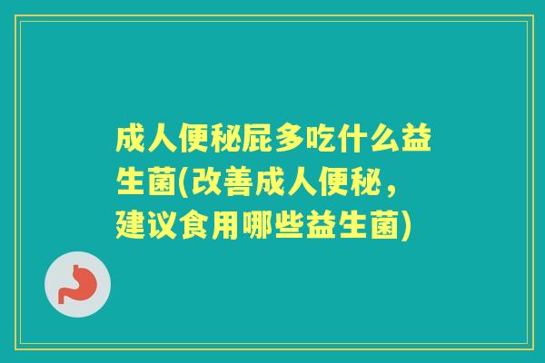 成人屁多吃什么益生菌(改善成人,建议食用哪些益生菌) 成人屁多吃什么益生菌(改善成人,建议食用哪些益生菌)