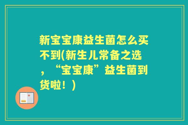 新宝宝康益生菌怎么买不到(新生儿常备之选,“宝宝康”益生菌到货啦!) 新宝宝康益生菌怎么买不到(新生儿常备之选,“宝宝康”益生菌到货啦!)