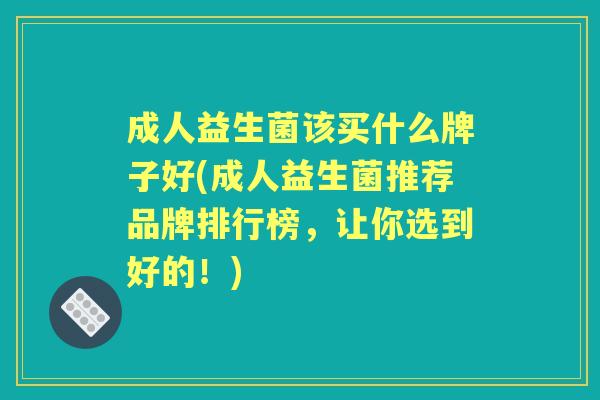 成人益生菌该买什么牌子好(成人益生菌推荐品牌排行榜,让你选到好的!) 成人益生菌该买什么牌子好(成人益生菌推荐品牌排行榜,让你选到好的!)