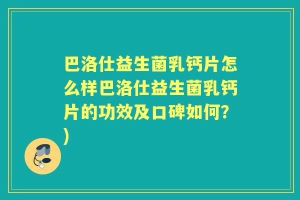 巴洛仕益生菌乳钙片怎么样巴洛仕益生菌乳钙片的功效及口碑如何?) 巴洛仕益生菌乳钙片怎么样巴洛仕益生菌乳钙片的功效及口碑如何?)