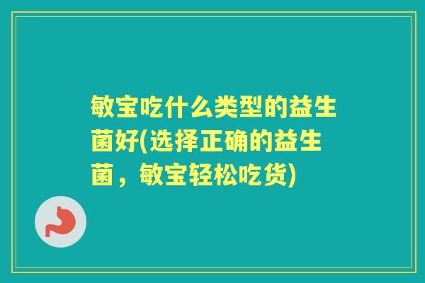 敏宝吃什么类型的益生菌好(选择正确的益生菌,敏宝轻松吃货) 敏宝吃什么类型的益生菌好(选择正确的益生菌,敏宝轻松吃货)