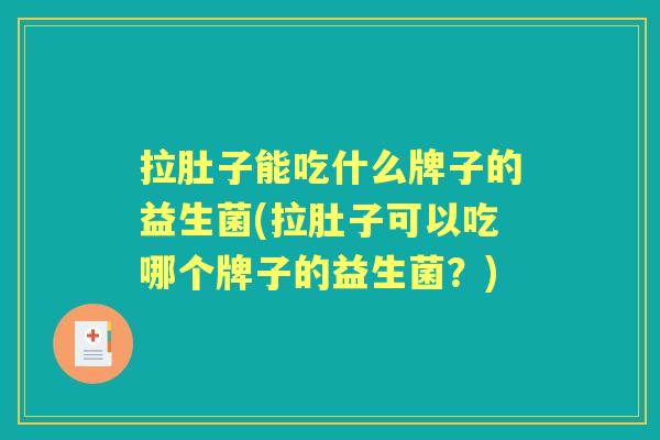 拉肚子能吃什么牌子的益生菌(拉肚子可以吃哪个牌子的益生菌？)