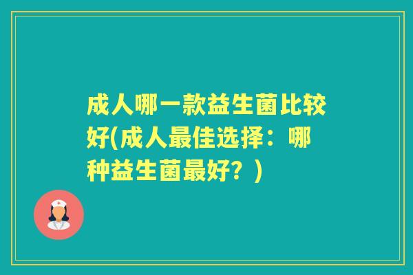 成人哪一款益生菌比较好(成人佳选择:哪种益生菌好?) 成人哪一款益生菌比较好(成人佳选择:哪种益生菌好?)