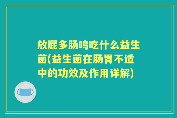 放屁多肠鸣吃什么益生菌(益生菌在肠胃不适中的功效及作用详解)