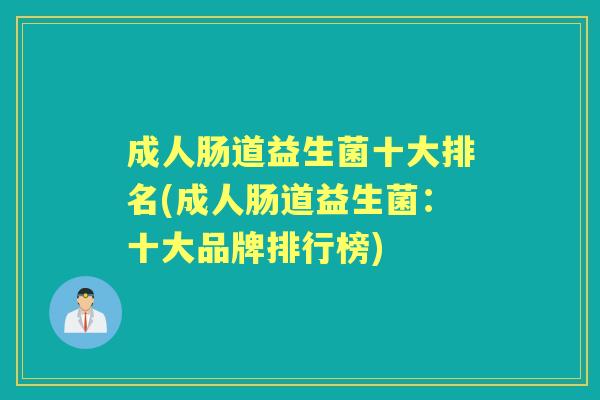 成人肠道益生菌十大排名(成人肠道益生菌:十大品牌排行榜) 成人肠道益生菌十大排名(成人肠道益生菌:十大品牌排行榜)
