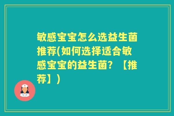 敏感宝宝怎么选益生菌推荐(如何选择适合敏感宝宝的益生菌?【推荐】) 敏感宝宝怎么选益生菌推荐(如何选择适合敏感宝宝的益生菌?【推荐】)