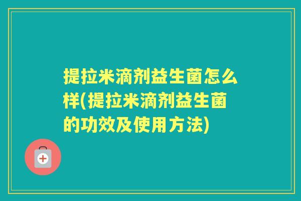 提拉米滴剂益生菌怎么样(提拉米滴剂益生菌的功效及使用方法)
