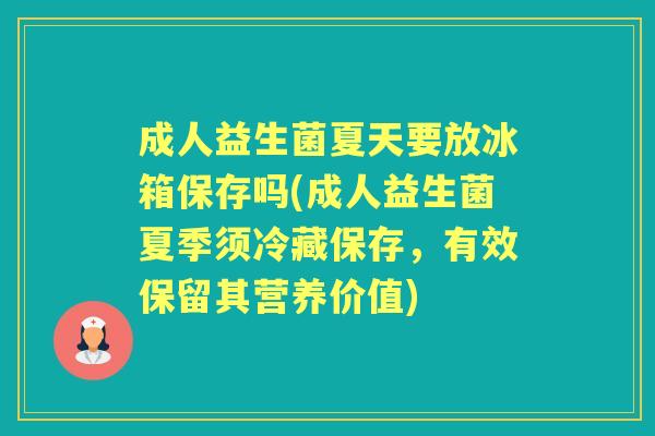 成人益生菌夏天要放冰箱保存吗(成人益生菌夏季须冷藏保存,有效保留其营养价值) 成人益生菌夏天要放冰箱保存吗(成人益生菌夏季须冷藏保存,有效保留其营养价值)
