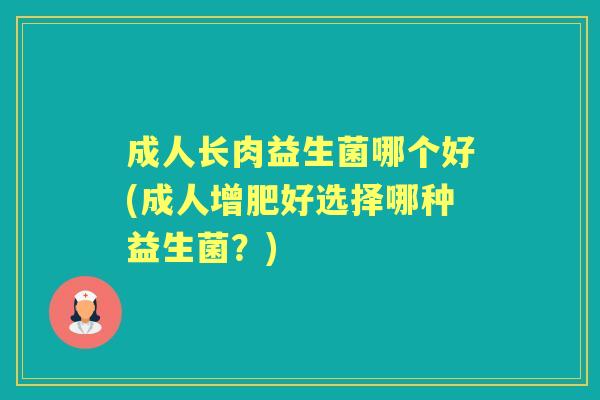 成人长肉益生菌哪个好(成人增肥好选择哪种益生菌？)