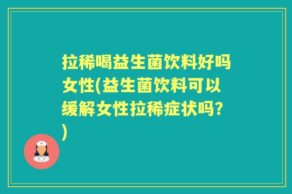 拉稀喝益生菌饮料好吗女性(益生菌饮料可以缓解女性拉稀症状吗?) 拉稀喝益生菌饮料好吗女性(益生菌饮料可以缓解女性拉稀症状吗?)