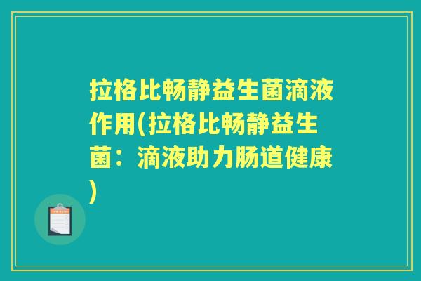 拉格比畅静益生菌滴液作用(拉格比畅静益生菌:滴液助力肠道健康) 拉格比畅静益生菌滴液作用(拉格比畅静益生菌:滴液助力肠道健康)