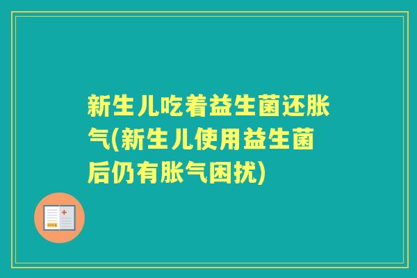 新生儿吃着益生菌还(新生儿使用益生菌后仍有困扰) 新生儿吃着益生菌还(新生儿使用益生菌后仍有困扰)