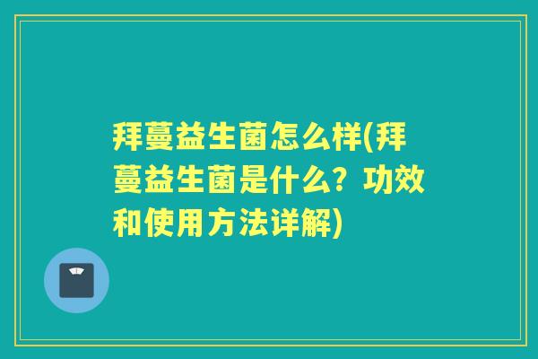 拜蔓益生菌怎么样(拜蔓益生菌是什么?功效和使用方法详解) 拜蔓益生菌怎么样(拜蔓益生菌是什么?功效和使用方法详解)