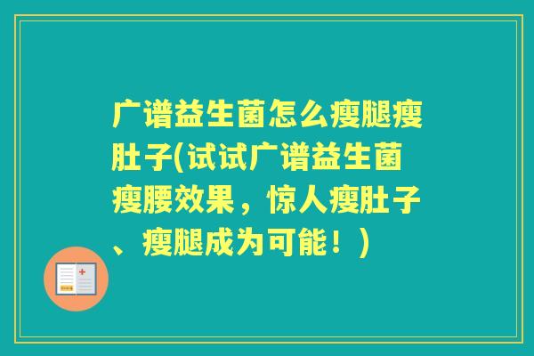 广谱益生菌怎么瘦腿瘦肚子(试试广谱益生菌瘦腰效果,惊人瘦肚子、瘦腿成为可能!) 广谱益生菌怎么瘦腿瘦肚子(试试广谱益生菌瘦腰效果,惊人瘦肚子、瘦腿成为可能!)