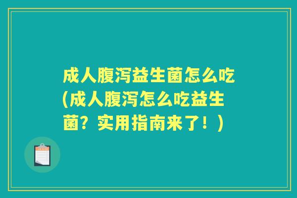 成人益生菌怎么吃(成人怎么吃益生菌?实用指南来了!) 成人益生菌怎么吃(成人怎么吃益生菌?实用指南来了!)