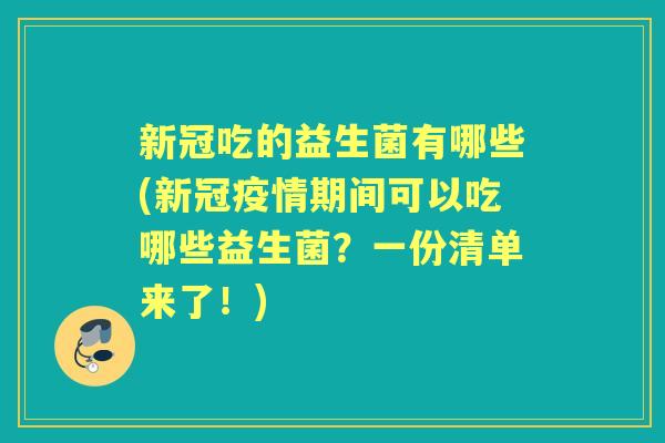 新冠吃的益生菌有哪些(新冠疫情期间可以吃哪些益生菌？一份清单来了！)