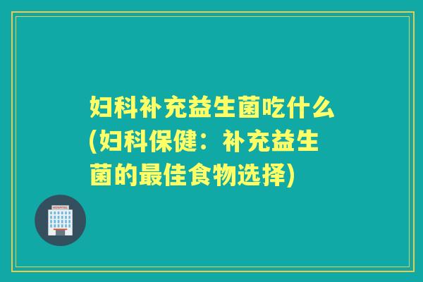 补充益生菌吃什么(保健：补充益生菌的佳食物选择)