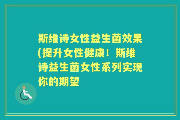 斯维诗女性益生菌效果(提升女性健康!斯维诗益生菌女性系列实现你的期望 斯维诗女性益生菌效果(提升女性健康!斯维诗益生菌女性系列实现你的期望