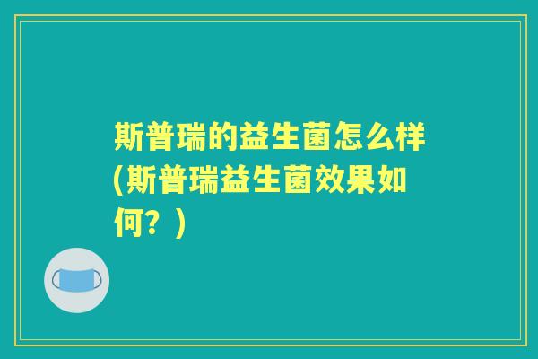 斯普瑞的益生菌怎么样(斯普瑞益生菌效果如何?) 斯普瑞的益生菌怎么样(斯普瑞益生菌效果如何?)