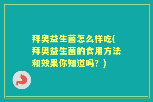 拜奥益生菌怎么样吃(拜奥益生菌的食用方法和效果你知道吗?) 拜奥益生菌怎么样吃(拜奥益生菌的食用方法和效果你知道吗?)