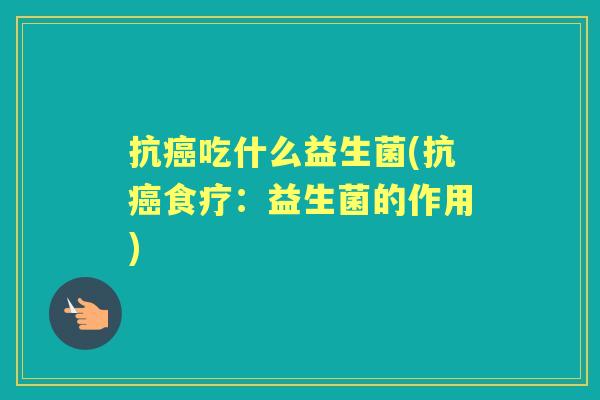 抗吃什么益生菌(抗食疗:益生菌的作用) 抗吃什么益生菌(抗食疗:益生菌的作用)