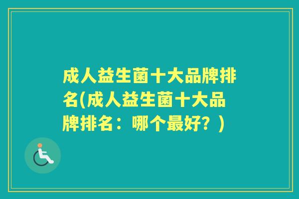 成人益生菌十大品牌排名(成人益生菌十大品牌排名:哪个好?) 成人益生菌十大品牌排名(成人益生菌十大品牌排名:哪个好?)