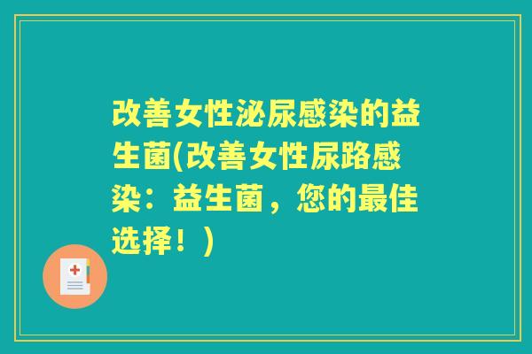 改善女性的益生菌(改善女性尿路:益生菌,您的佳选择!) 改善女性的益生菌(改善女性尿路:益生菌,您的佳选择!)