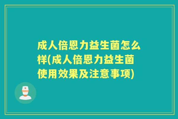 成人倍恩力益生菌怎么样(成人倍恩力益生菌使用效果及注意事项) 成人倍恩力益生菌怎么样(成人倍恩力益生菌使用效果及注意事项)