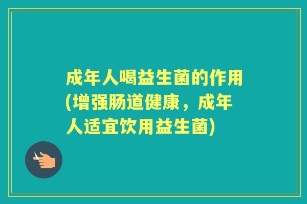 成年人喝益生菌的作用(增强肠道健康,成年人适宜饮用益生菌) 成年人喝益生菌的作用(增强肠道健康,成年人适宜饮用益生菌)