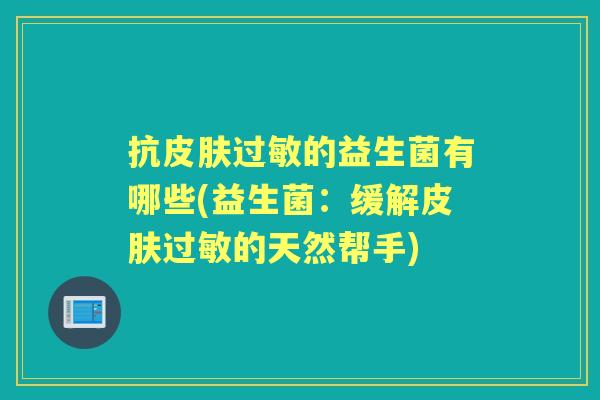 抗的益生菌有哪些(益生菌:缓解的天然帮手) 抗的益生菌有哪些(益生菌:缓解的天然帮手)